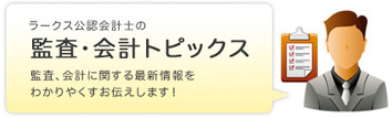 監査・会計トピックス　監査会計に関する最新情報をわかりやすくお伝えします。